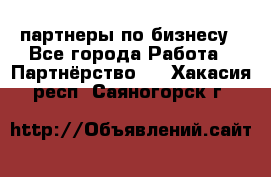 партнеры по бизнесу - Все города Работа » Партнёрство   . Хакасия респ.,Саяногорск г.